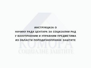 Read more about the article Инструкција о начину рада центара за социјални рад у вануправним и управним предметима из области породичноправне заштите