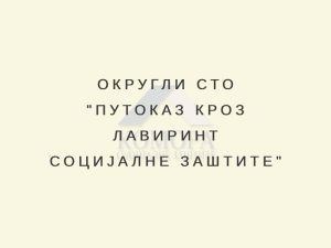Read more about the article ОКРУГЛИ СТО „ПУТОКАЗ КРОЗ ЛАВИРИНТ СОЦИЈАЛНЕ ЗАШТИТЕ“