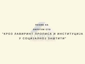 Read more about the article Позив на Округли сто „Кроз лавиринт прописа и институција у социјалној заштити“